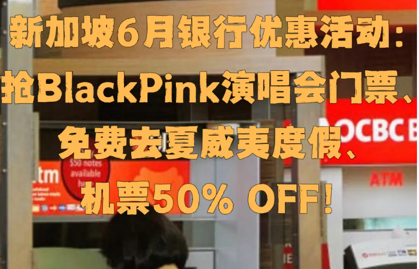 新加坡银行卡优惠汇总！先抢Blackpink演唱会！免费去夏威夷！机票半价~