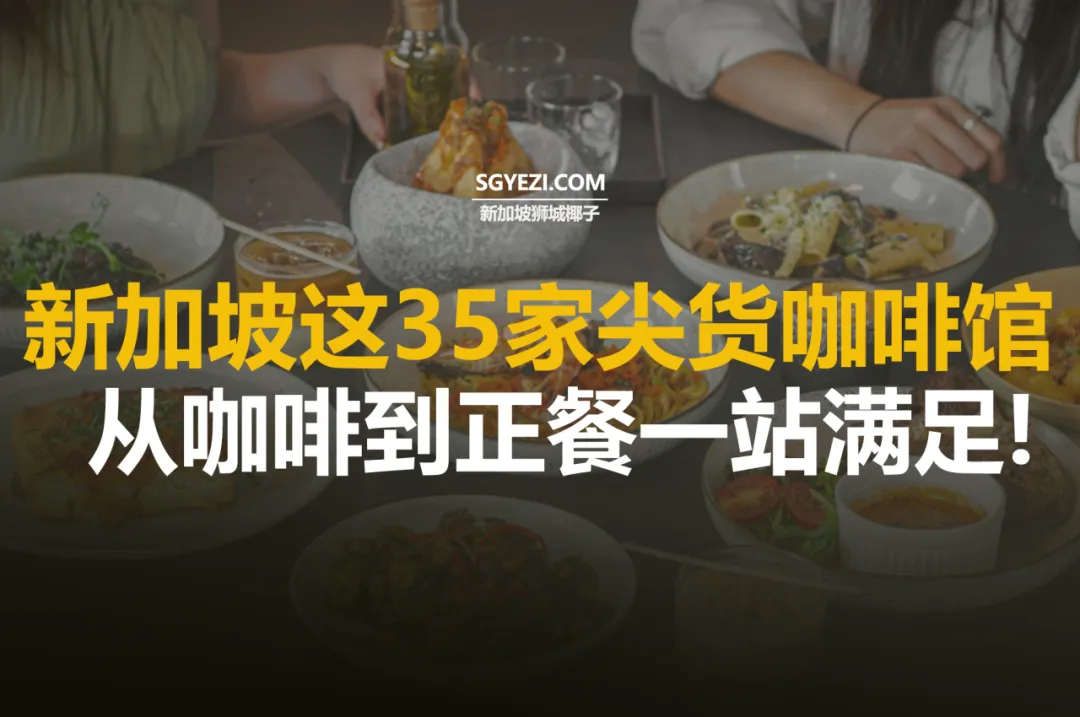 新加坡35家最佳咖啡馆！按地区推荐