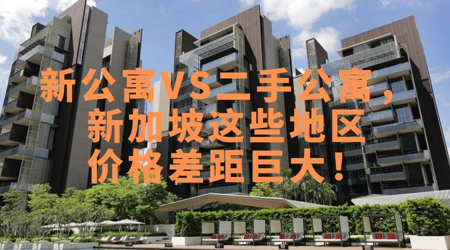 新公寓 VS 二手公寓，新加坡这3个地区房价区别最大！