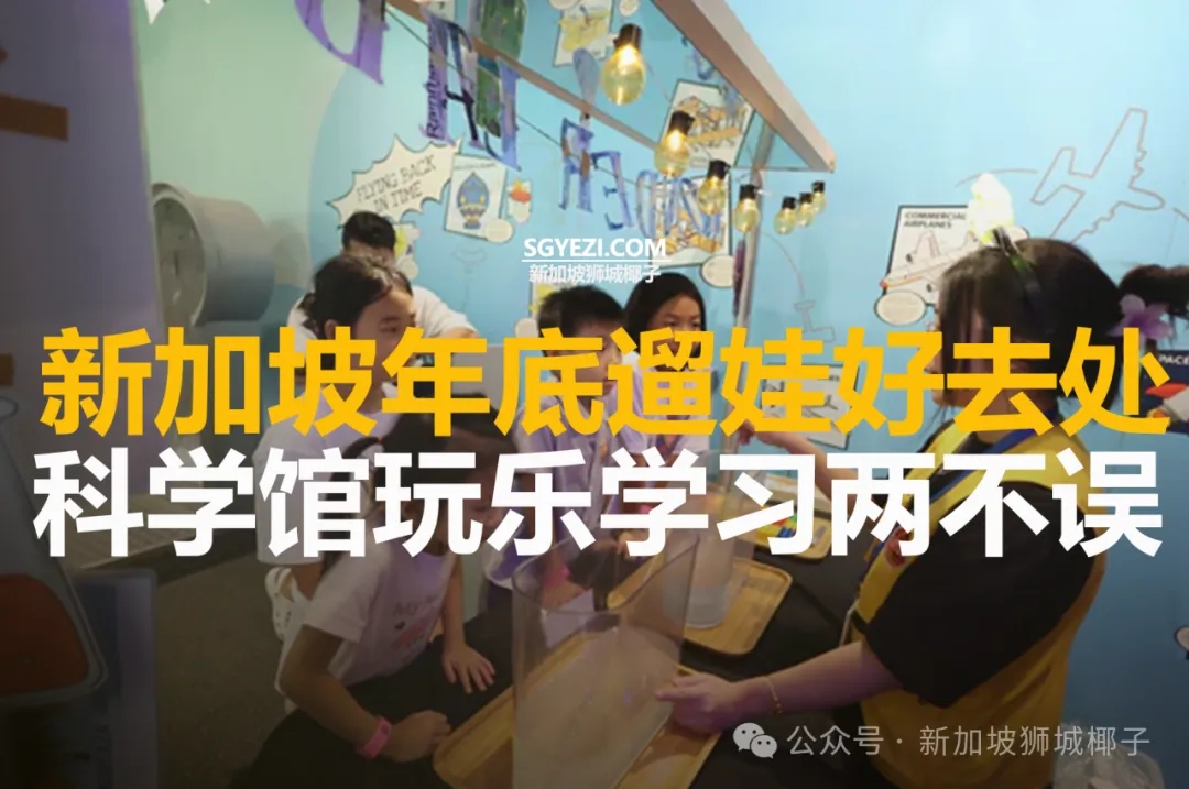 新加坡年底遛娃好去处，科学馆玩乐学习两不误
