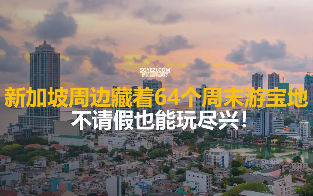 新加坡周边64个周末游宝地！多个地点2小时内直达，不用请假也能玩尽兴~